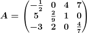 A=\beginpmatrix -\frac12 &0 &4 &7 \\ 5 &\frac29 &1 &0 \\ -3 &2 &0 &\frac47 \endpmatrix